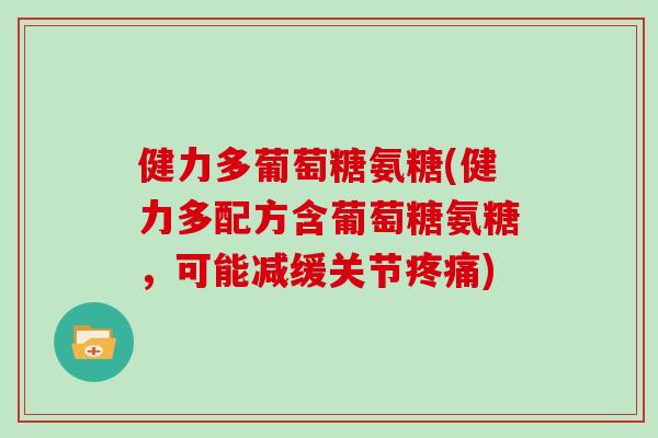 健力多葡萄糖氨糖(健力多配方含葡萄糖氨糖，可能减缓关节)