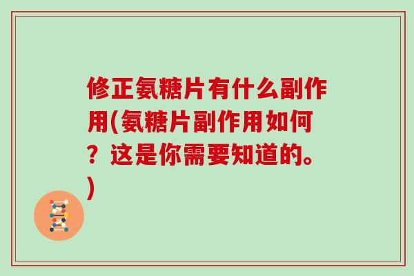 修正氨糖片有什么副作用(氨糖片副作用如何?这是你需要知道的。) 修正氨糖片有什么副作用(氨糖片副作用如何?这是你需要知道的。)
