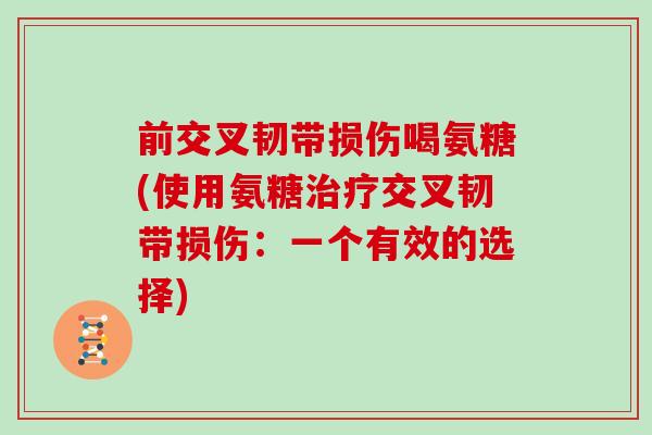 前交叉韧带损伤喝氨糖(使用氨糖交叉韧带损伤:一个有效的选择) 前交叉韧带损伤喝氨糖(使用氨糖交叉韧带损伤:一个有效的选择)