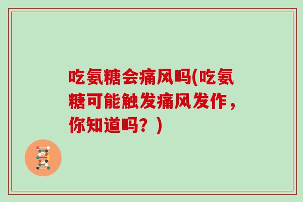 吃氨糖会吗(吃氨糖可能触发发作,你知道吗?) 吃氨糖会吗(吃氨糖可能触发发作,你知道吗?)