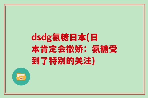 dsdg氨糖日本(日本肯定会撒娇：氨糖受到了特别的关注)