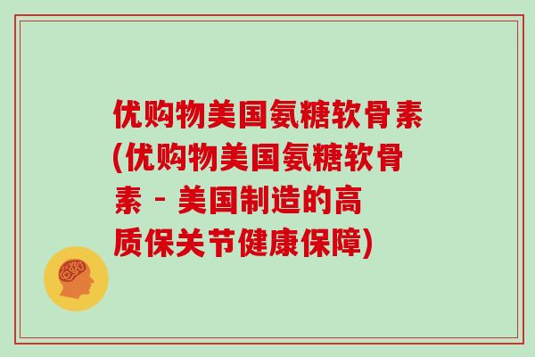 优购物美国氨糖软骨素(优购物美国氨糖软骨素 - 美国制造的高质保关节健康保障) 优购物美国氨糖软骨素(优购物美国氨糖软骨素 - 美国制造的高质保关节健康保障)