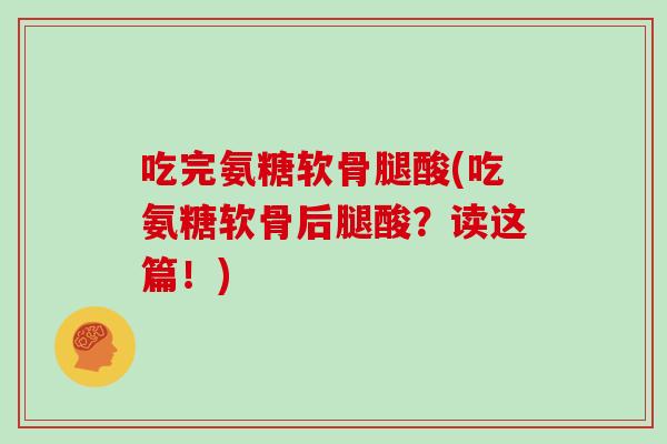 吃完氨糖软骨腿酸(吃氨糖软骨后腿酸?读这篇!) 吃完氨糖软骨腿酸(吃氨糖软骨后腿酸?读这篇!)