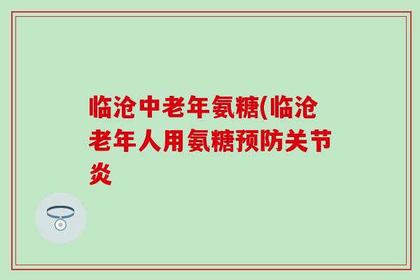 临沧中老年氨糖(临沧老年人用氨糖 临沧中老年氨糖(临沧老年人用氨糖