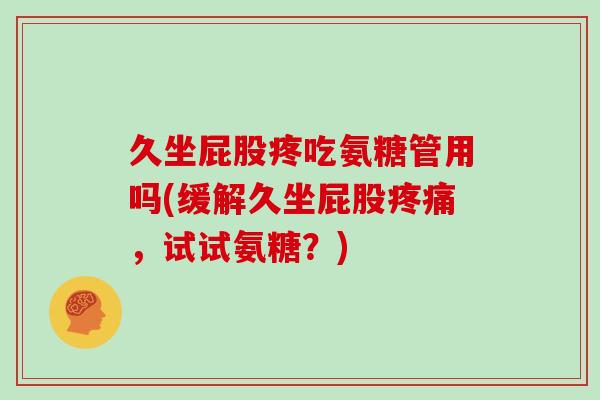 久坐屁股疼吃氨糖管用吗(缓解久坐屁股,试试氨糖?) 久坐屁股疼吃氨糖管用吗(缓解久坐屁股,试试氨糖?)