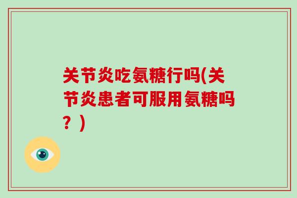 吃氨糖行吗(患者可服用氨糖吗?) 吃氨糖行吗(患者可服用氨糖吗?)