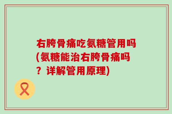 右胯骨痛吃氨糖管用吗(氨糖能右胯骨痛吗?详解管用原理) 右胯骨痛吃氨糖管用吗(氨糖能右胯骨痛吗?详解管用原理)