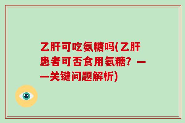 可吃氨糖吗(患者可否食用氨糖？——关键问题解析)