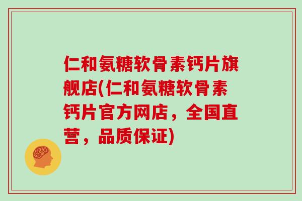 仁和氨糖软骨素钙片旗舰店(仁和氨糖软骨素钙片官方网店,全国直营,品质保证) 仁和氨糖软骨素钙片旗舰店(仁和氨糖软骨素钙片官方网店,全国直营,品质保证)