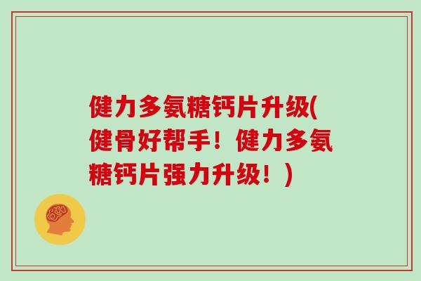 健力多氨糖钙片升级(健骨好帮手！健力多氨糖钙片强力升级！)