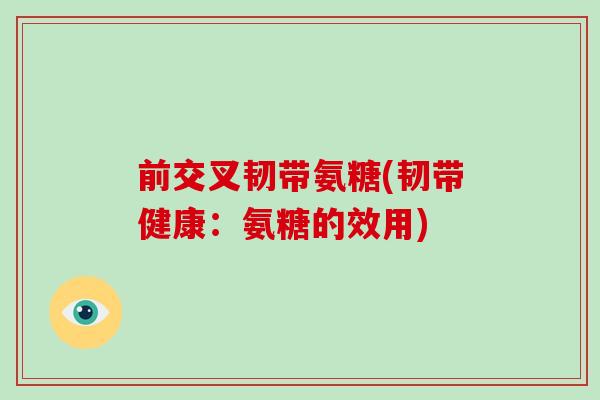 前交叉韧带氨糖(韧带健康:氨糖的效用) 前交叉韧带氨糖(韧带健康:氨糖的效用)