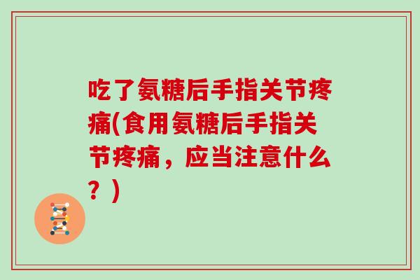吃了氨糖后手指关节(食用氨糖后手指关节,应当注意什么?) 吃了氨糖后手指关节(食用氨糖后手指关节,应当注意什么?)