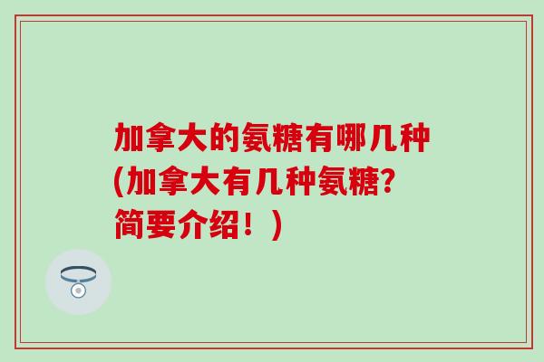 加拿大的氨糖有哪几种(加拿大有几种氨糖？简要介绍！)