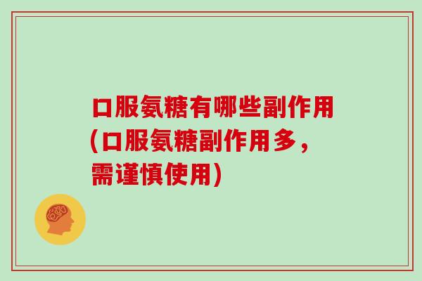 口服氨糖有哪些副作用(口服氨糖副作用多，需谨慎使用)