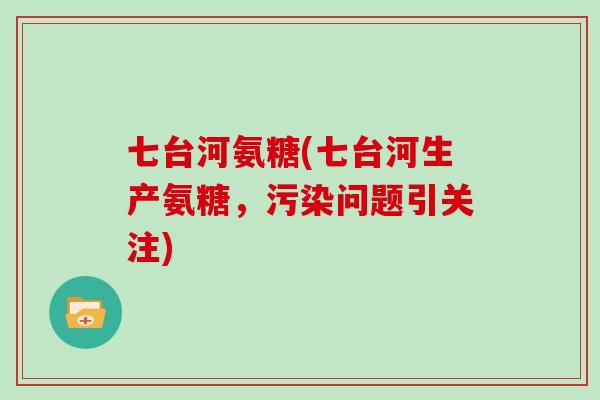 七台河氨糖(七台河生产氨糖，污染问题引关注)