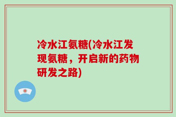 冷水江氨糖(冷水江发现氨糖，开启新的研发之路)