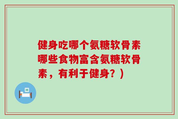 健身吃哪个氨糖软骨素哪些食物富含氨糖软骨素，有利于健身？)