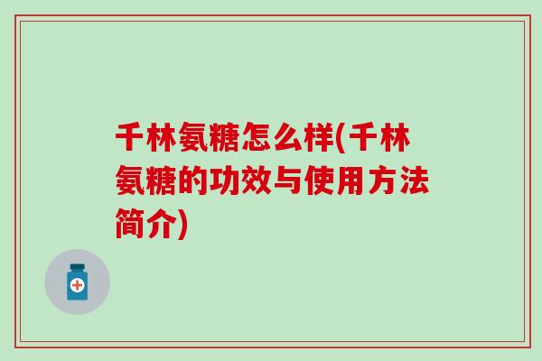 千林氨糖怎么样(千林氨糖的功效与使用方法简介)