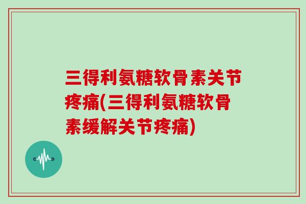 三得利氨糖软骨素关节(三得利氨糖软骨素缓解关节) 三得利氨糖软骨素关节(三得利氨糖软骨素缓解关节)