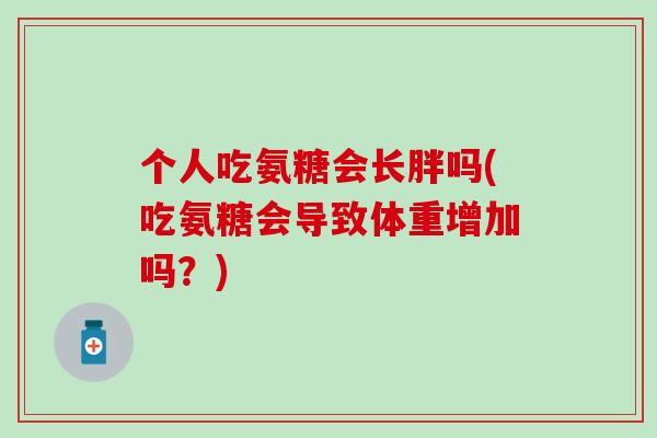 个人吃氨糖会长胖吗(吃氨糖会导致体重增加吗?) 个人吃氨糖会长胖吗(吃氨糖会导致体重增加吗?)