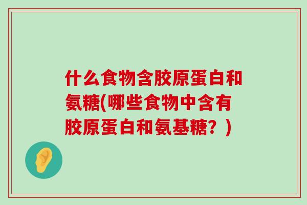 什么食物含胶原蛋白和氨糖(哪些食物中含有胶原蛋白和氨基糖?) 什么食物含胶原蛋白和氨糖(哪些食物中含有胶原蛋白和氨基糖?)
