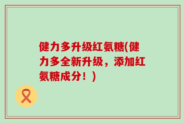 健力多升级红氨糖(健力多全新升级,添加红氨糖成分!) 健力多升级红氨糖(健力多全新升级,添加红氨糖成分!)