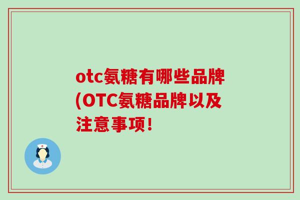 otc氨糖有哪些品牌(OTC氨糖品牌以及注意事项! otc氨糖有哪些品牌(OTC氨糖品牌以及注意事项!