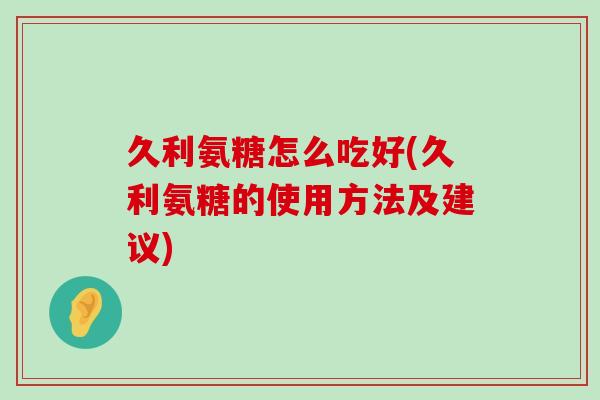 久利氨糖怎么吃好(久利氨糖的使用方法及建议)