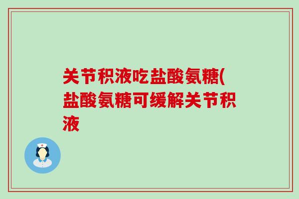 关节积液吃盐酸氨糖(盐酸氨糖可缓解关节积液 关节积液吃盐酸氨糖(盐酸氨糖可缓解关节积液