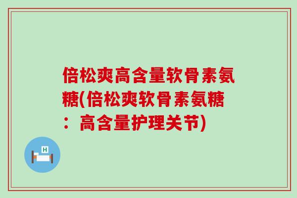 倍松爽高含量软骨素氨糖(倍松爽软骨素氨糖：高含量护理关节)