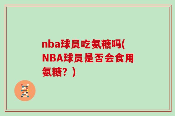 nba球员吃氨糖吗(NBA球员是否会食用氨糖？)