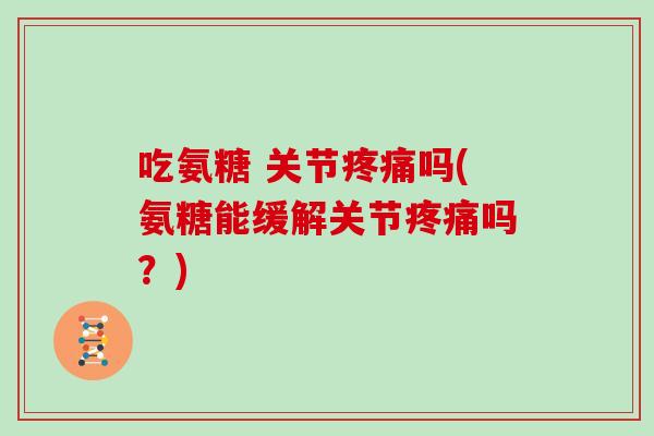 吃氨糖 关节吗(氨糖能缓解关节吗？)