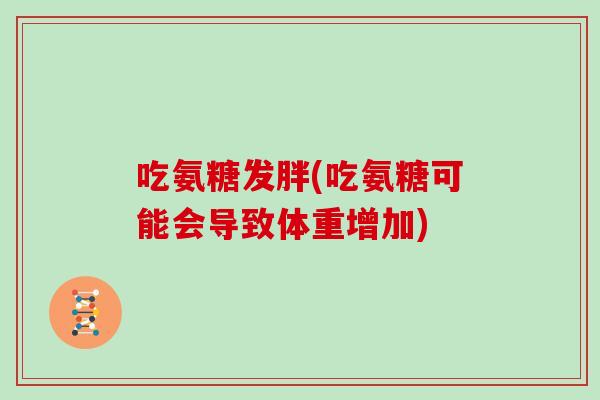 吃氨糖发胖(吃氨糖可能会导致体重增加)