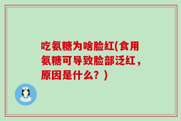吃氨糖为啥脸红(食用氨糖可导致脸部泛红，原因是什么？)