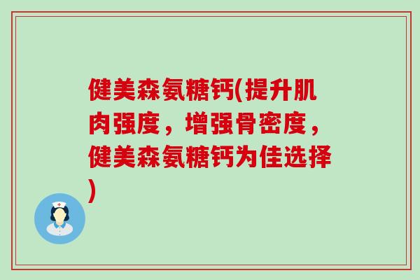 健美森氨糖钙(提升肌肉强度，增强骨密度，健美森氨糖钙为佳选择)