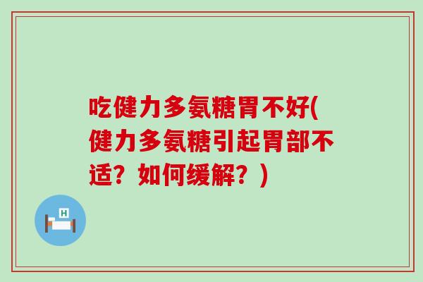 吃健力多氨糖胃不好(健力多氨糖引起胃部不适?如何缓解?) 吃健力多氨糖胃不好(健力多氨糖引起胃部不适?如何缓解?)