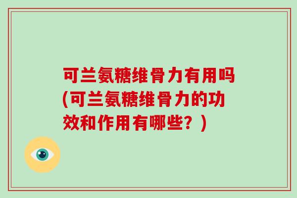可兰氨糖维骨力有用吗(可兰氨糖维骨力的功效和作用有哪些?) 可兰氨糖维骨力有用吗(可兰氨糖维骨力的功效和作用有哪些?)