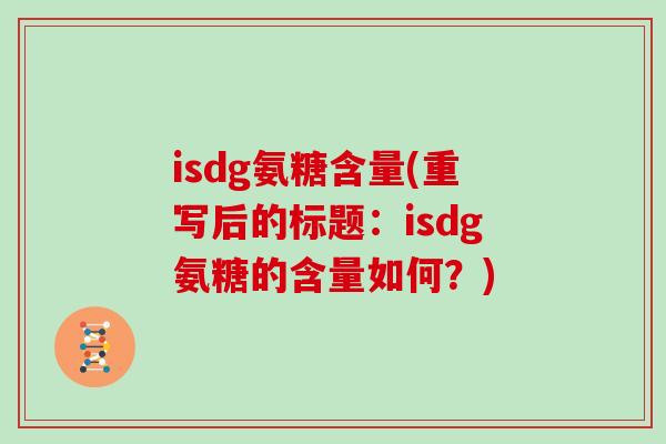isdg氨糖含量(重写后的标题:isdg氨糖的含量如何?) isdg氨糖含量(重写后的标题:isdg氨糖的含量如何?)