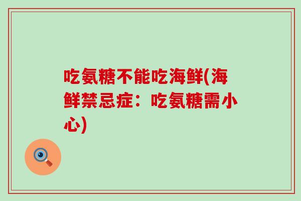 吃氨糖不能吃海鲜(海鲜禁忌症：吃氨糖需小心)