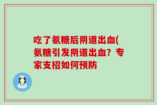 吃了氨糖后出(氨糖引发出?专家支招如何 吃了氨糖后出(氨糖引发出?专家支招如何