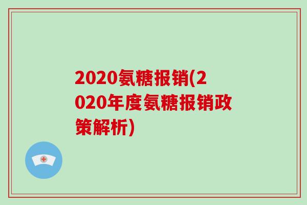 2020氨糖报销(2020年度氨糖报销政策解析)