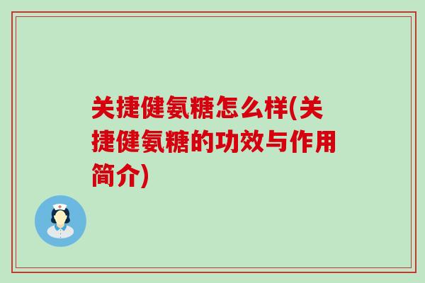 关捷健氨糖怎么样(关捷健氨糖的功效与作用简介) 关捷健氨糖怎么样(关捷健氨糖的功效与作用简介)