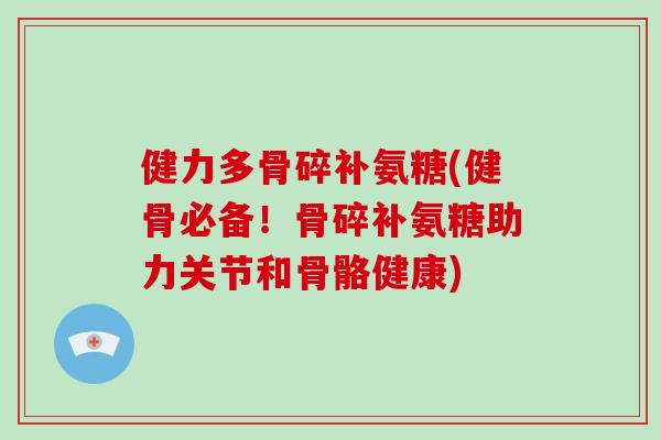 健力多骨碎补氨糖(健骨必备！骨碎补氨糖助力关节和骨骼健康)