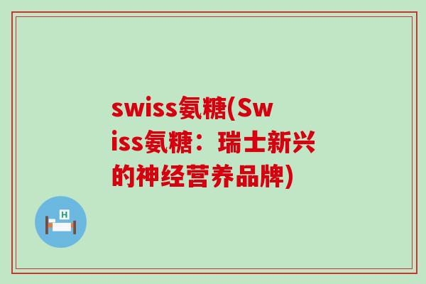 swiss氨糖(Swiss氨糖:瑞士新兴的营养品牌) swiss氨糖(Swiss氨糖:瑞士新兴的营养品牌)