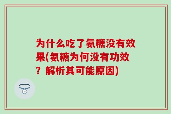 为什么吃了氨糖没有效果(氨糖为何没有功效？解析其可能原因)