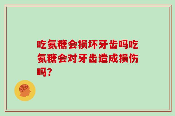 吃氨糖会损坏牙齿吗吃氨糖会对牙齿造成损伤吗？