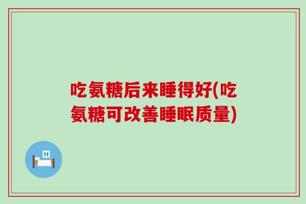 吃氨糖后来睡得好(吃氨糖可改善质量) 吃氨糖后来睡得好(吃氨糖可改善质量)