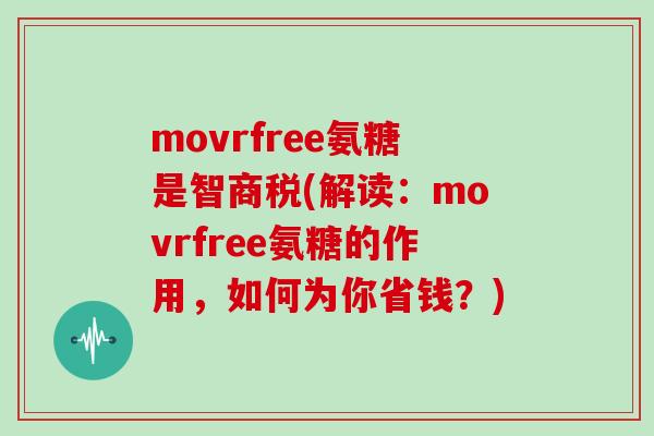 movrfree氨糖是智商税(解读:movrfree氨糖的作用,如何为你省钱?) movrfree氨糖是智商税(解读:movrfree氨糖的作用,如何为你省钱?)