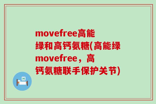 movefree高能绿和高钙氨糖(高能绿movefree，高钙氨糖联手保护关节)