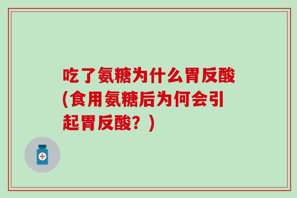 吃了氨糖为什么胃反酸(食用氨糖后为何会引起胃反酸？)